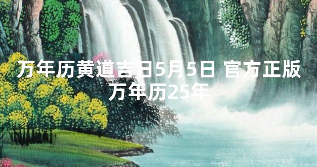 万年历黄道吉日5月5日 官方正版万年历25年
